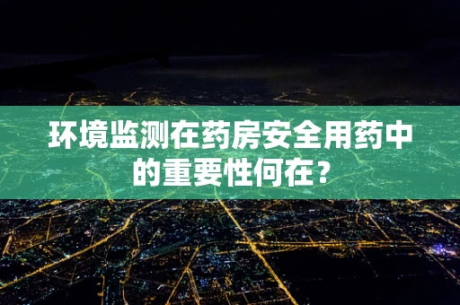 环境监测在药房安全用药中的重要性何在？