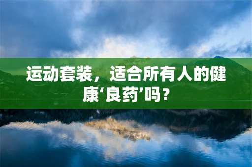 运动套装，适合所有人的健康‘良药’吗？