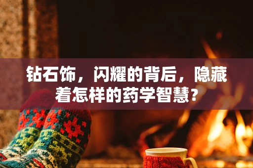 钻石饰，闪耀的背后，隐藏着怎样的药学智慧？
