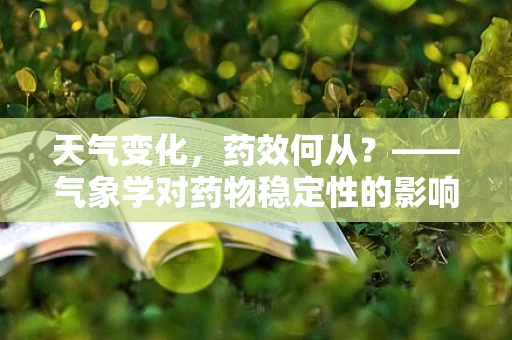 天气变化，药效何从？——气象学对药物稳定性的影响