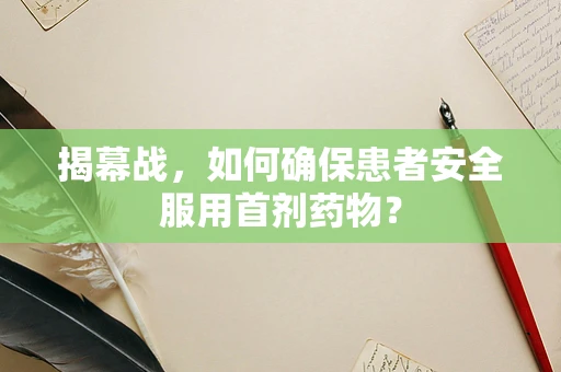 揭幕战，如何确保患者安全服用首剂药物？