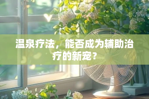 温泉疗法，能否成为辅助治疗的新宠？