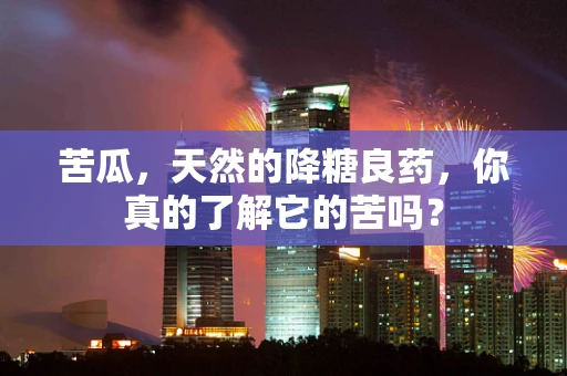 苦瓜，天然的降糖良药，你真的了解它的苦吗？