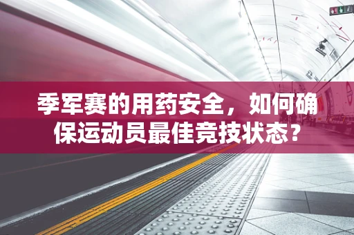 季军赛的用药安全，如何确保运动员最佳竞技状态？