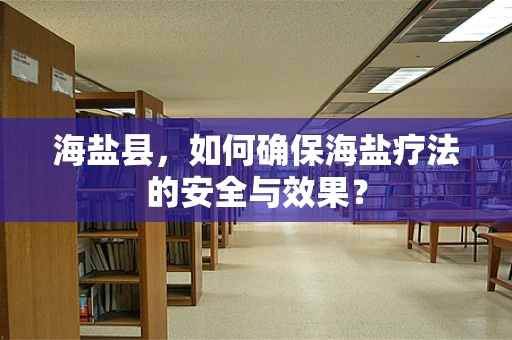 海盐县，如何确保海盐疗法的安全与效果？