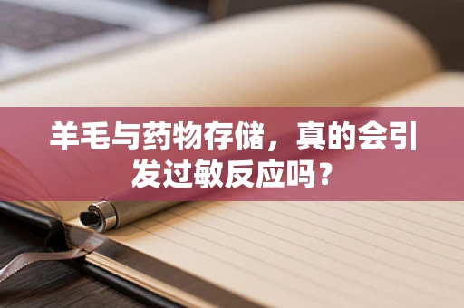 羊毛与药物存储，真的会引发过敏反应吗？