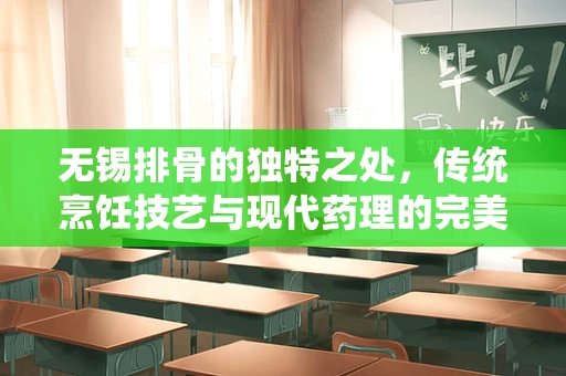 无锡排骨的独特之处，传统烹饪技艺与现代药理的完美融合