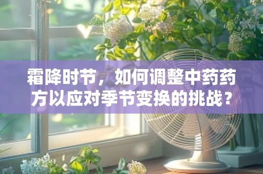 霜降时节，如何调整中药药方以应对季节变换的挑战？