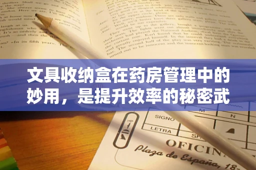 文具收纳盒在药房管理中的妙用，是提升效率的秘密武器吗？