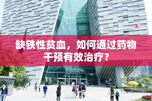 缺铁性贫血，如何通过药物干预有效治疗？