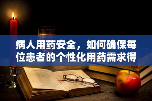 病人用药安全，如何确保每位患者的个性化用药需求得到满足？