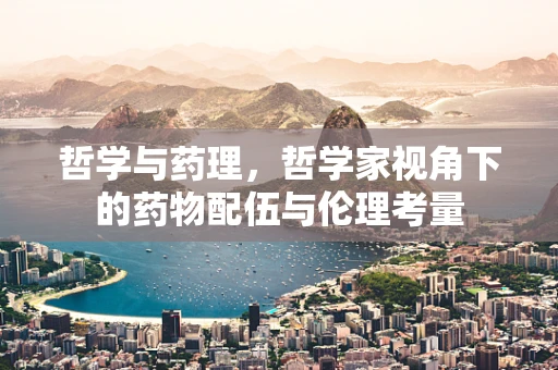 哲学与药理，哲学家视角下的药物配伍与伦理考量