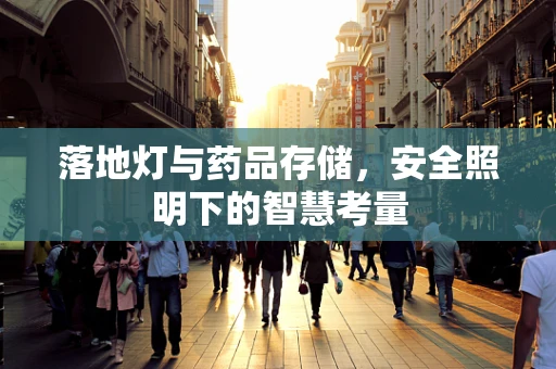落地灯与药品存储，安全照明下的智慧考量