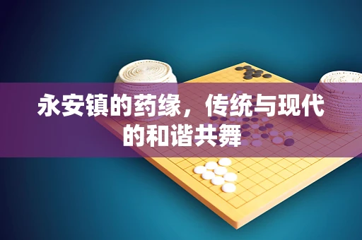 永安镇的药缘，传统与现代的和谐共舞