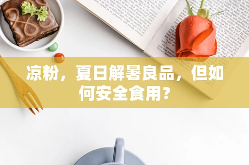 凉粉，夏日解暑良品，但如何安全食用？