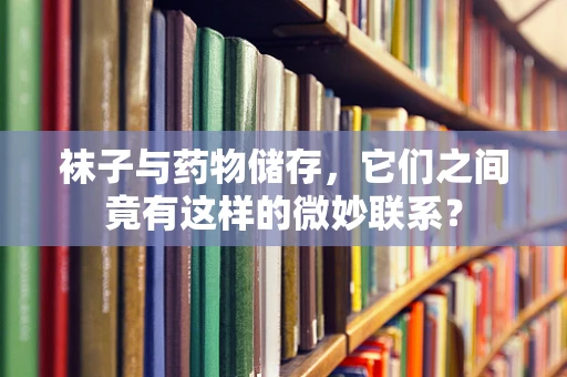袜子与药物储存，它们之间竟有这样的微妙联系？