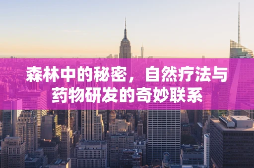 森林中的秘密，自然疗法与药物研发的奇妙联系