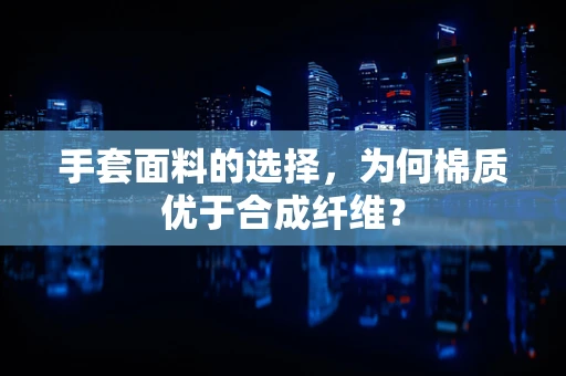 手套面料的选择，为何棉质优于合成纤维？