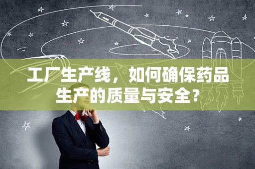 工厂生产线，如何确保药品生产的质量与安全？