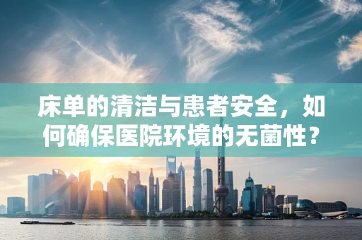 床单的清洁与患者安全，如何确保医院环境的无菌性？