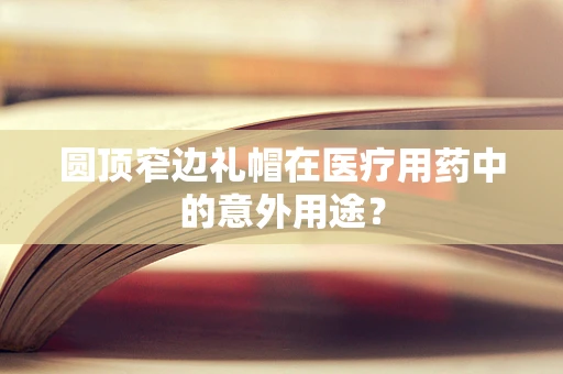 圆顶窄边礼帽在医疗用药中的意外用途？