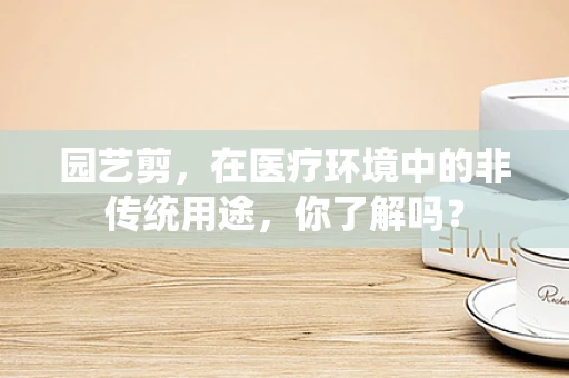 园艺剪，在医疗环境中的非传统用途，你了解吗？