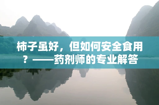 柿子虽好，但如何安全食用？——药剂师的专业解答