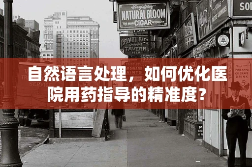 自然语言处理，如何优化医院用药指导的精准度？