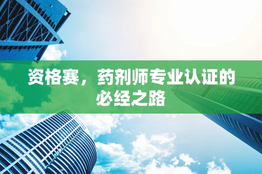 资格赛，药剂师专业认证的必经之路