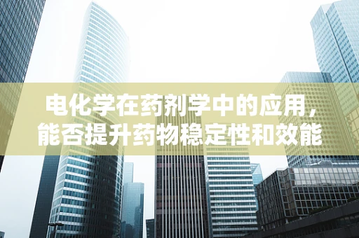 电化学在药剂学中的应用，能否提升药物稳定性和效能？