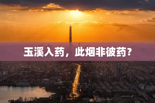 玉溪入药，此烟非彼药？