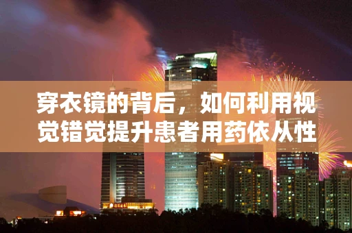 穿衣镜的背后，如何利用视觉错觉提升患者用药依从性？