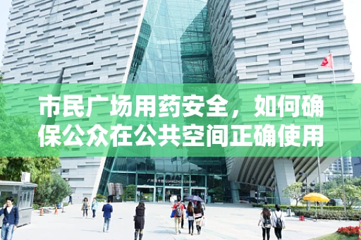 市民广场用药安全，如何确保公众在公共空间正确使用药物？