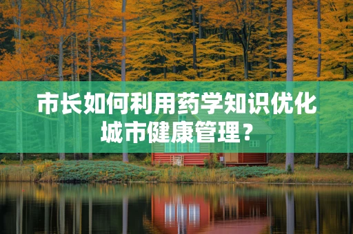 市长如何利用药学知识优化城市健康管理？