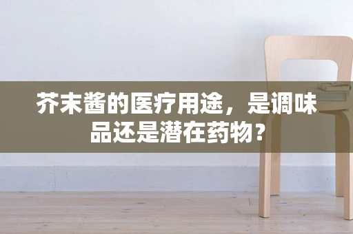 芥末酱的医疗用途，是调味品还是潜在药物？