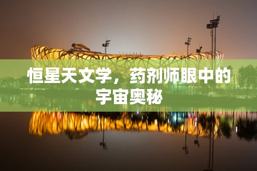 恒星天文学，药剂师眼中的宇宙奥秘