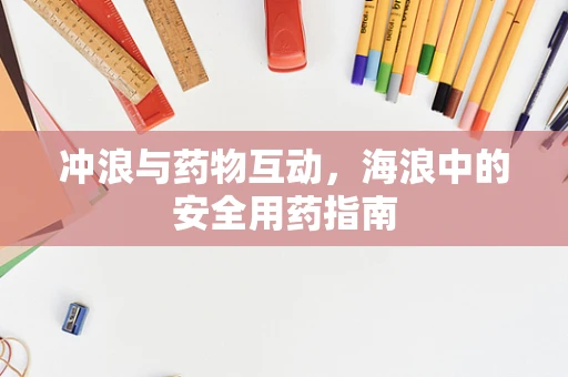 冲浪与药物互动，海浪中的安全用药指南