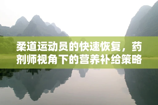 柔道运动员的快速恢复，药剂师视角下的营养补给策略