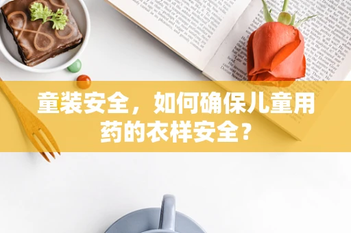 童装安全，如何确保儿童用药的衣样安全？