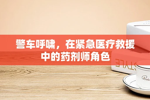 警车呼啸，在紧急医疗救援中的药剂师角色