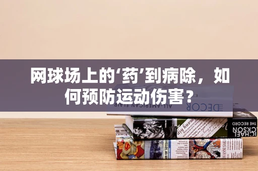 网球场上的‘药’到病除，如何预防运动伤害？