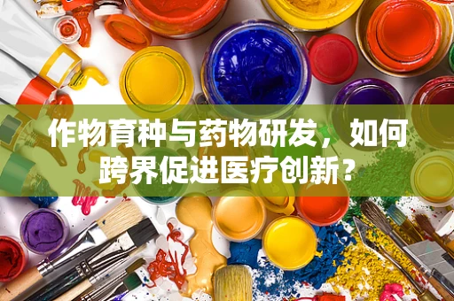 作物育种与药物研发，如何跨界促进医疗创新？