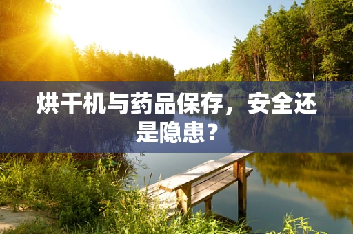 烘干机与药品保存，安全还是隐患？
