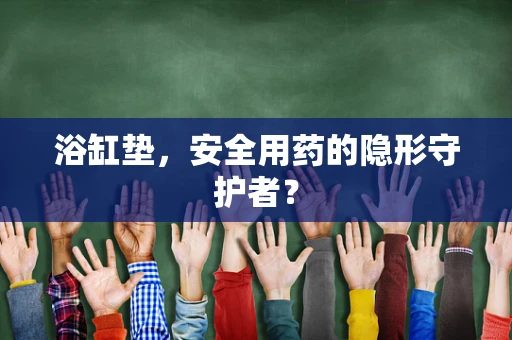 浴缸垫，安全用药的隐形守护者？