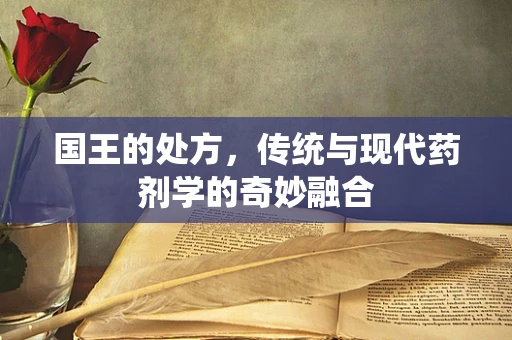 国王的处方，传统与现代药剂学的奇妙融合
