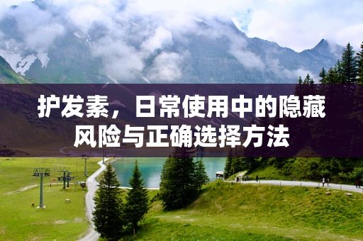 护发素，日常使用中的隐藏风险与正确选择方法