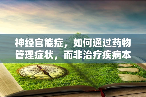 神经官能症，如何通过药物管理症状，而非治疗疾病本身？