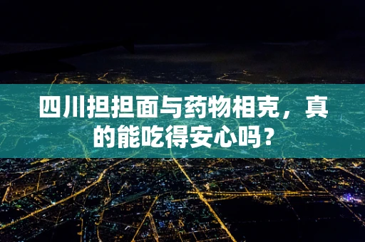 四川担担面与药物相克，真的能吃得安心吗？