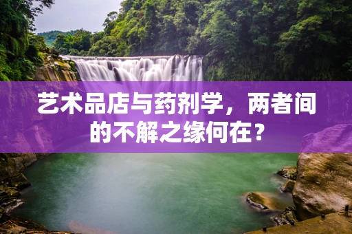艺术品店与药剂学，两者间的不解之缘何在？