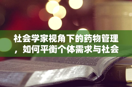 社会学家视角下的药物管理，如何平衡个体需求与社会资源？
